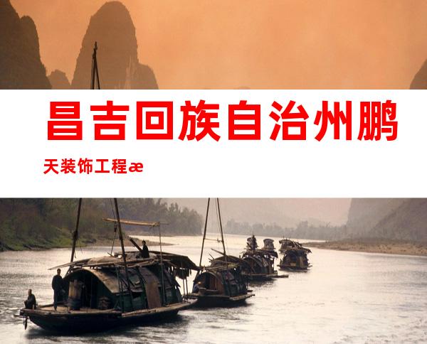 昌吉回族自治州鹏天装饰工程有限公司